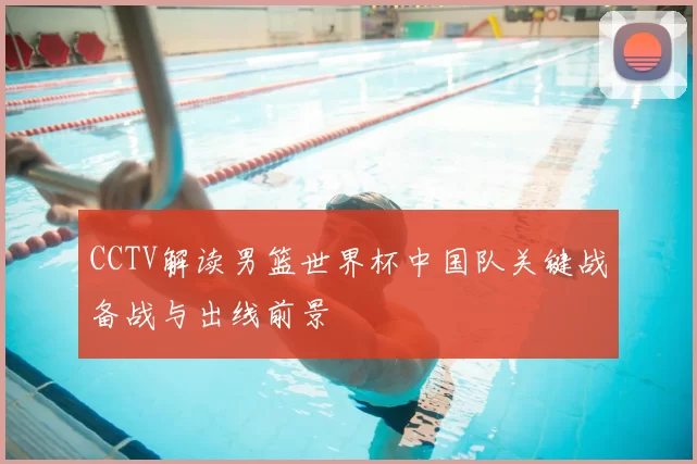 CCTV解读男篮世界杯中国队关键战备战与出线前景