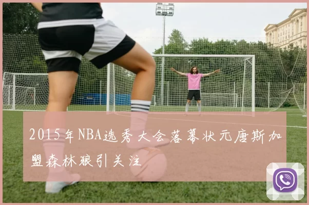 2015年NBA选秀大会落幕状元唐斯加盟森林狼引关注