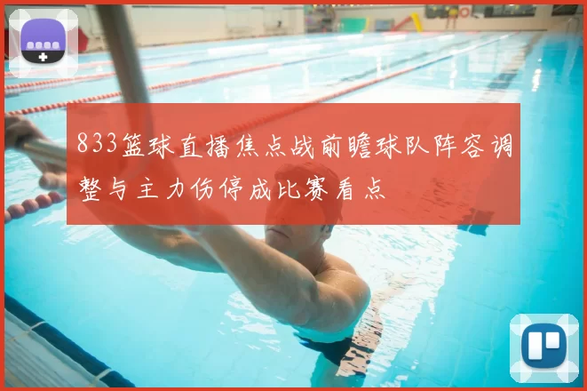 833篮球直播焦点战前瞻球队阵容调整与主力伤停成比赛看点