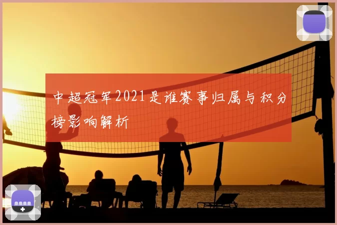 中超冠军2021是谁赛事归属与积分榜影响解析