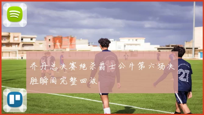 乔丹总决赛绝杀爵士公牛第六场决胜瞬间完整回放