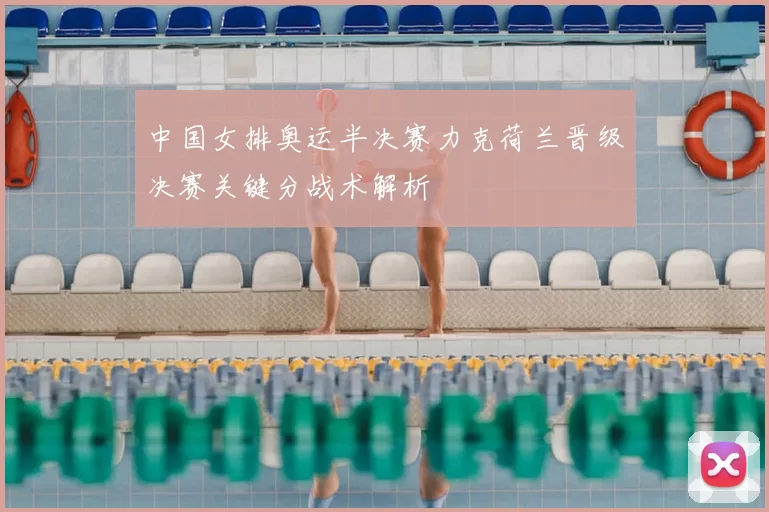中国女排奥运半决赛力克荷兰晋级决赛关键分战术解析