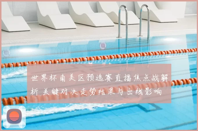 世界杯南美区预选赛直播焦点战解析 关键对决走势结果与出线影响