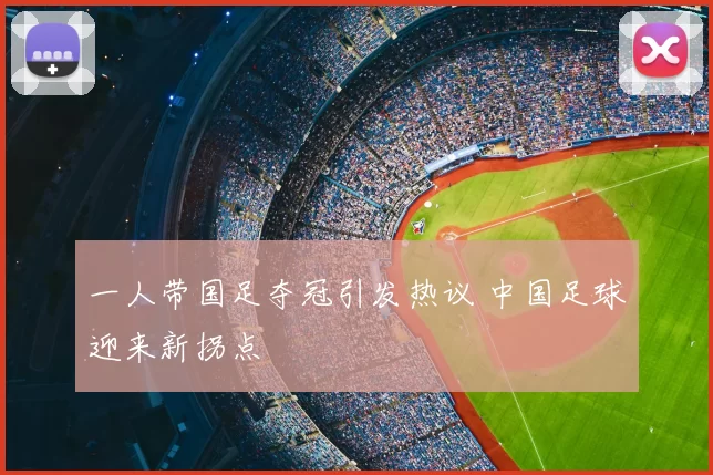 一人带国足夺冠引发热议 中国足球迎来新拐点