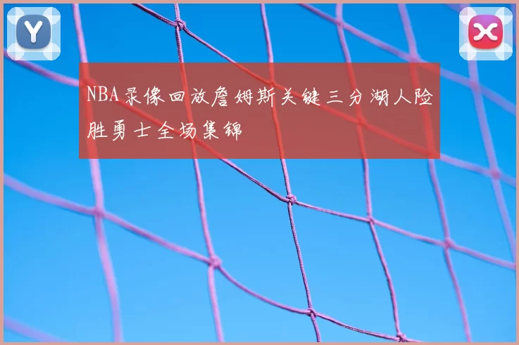 NBA录像回放詹姆斯关键三分湖人险胜勇士全场集锦