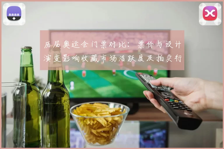 历届奥运会门票对比：票价与设计演变影响收藏市场活跃度及拍卖行情