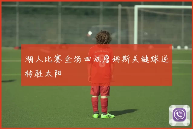 湖人比赛全场回放詹姆斯关键球逆转胜太阳