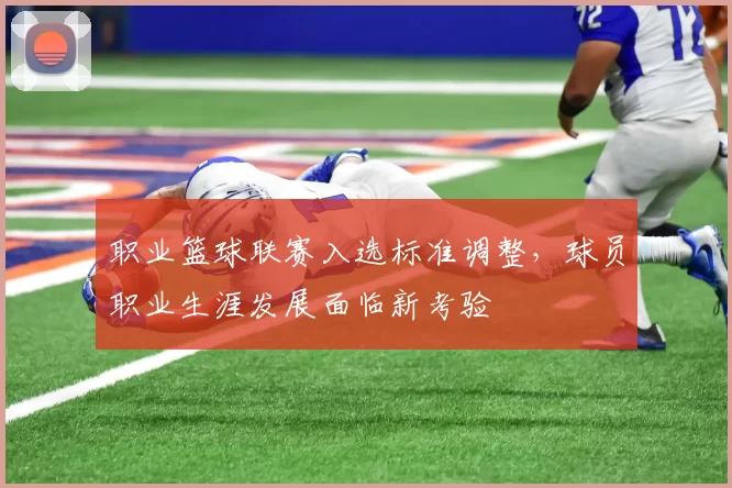 职业篮球联赛入选标准调整,球员职业生涯发展面临新考验