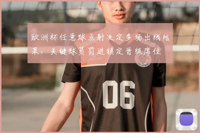 欧洲杯任意球点射决定多场出线结果，关键球员罚进锁定晋级席位