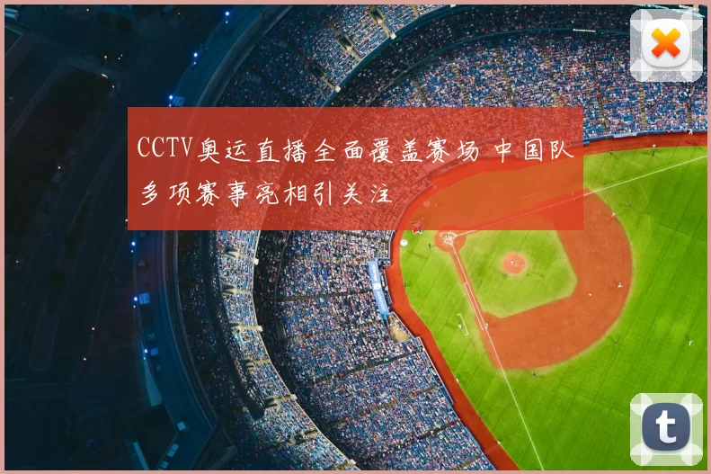 CCTV奥运直播全面覆盖赛场 中国队多项赛事亮相引关注