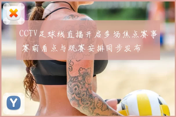 CCTV足球线直播开启多场焦点赛事 赛前看点与观赛安排同步发布