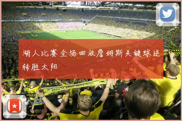 湖人比赛全场回放詹姆斯关键球逆转胜太阳