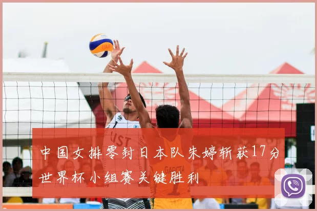 中国女排零封日本队朱婷斩获17分世界杯小组赛关键胜利