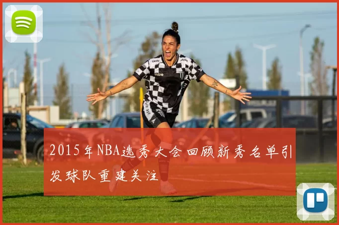 2015年NBA选秀大会回顾新秀名单引发球队重建关注