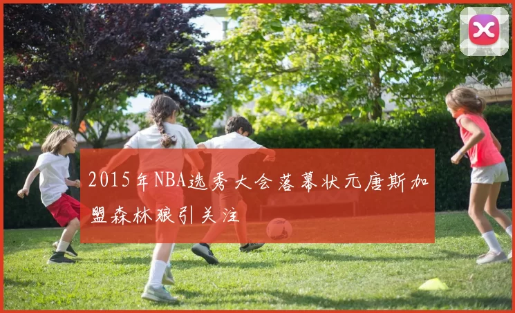 2015年NBA选秀大会落幕状元唐斯加盟森林狼引关注