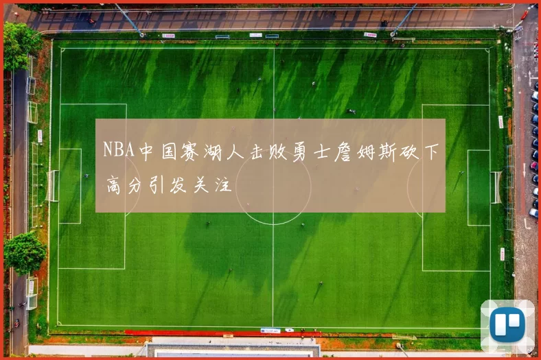 NBA中国赛湖人击败勇士詹姆斯砍下高分引发关注