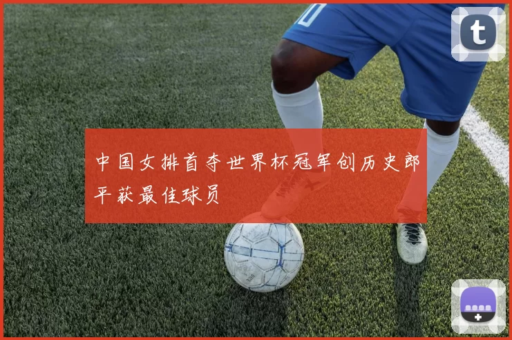 中国女排首夺世界杯冠军创历史郎平获最佳球员