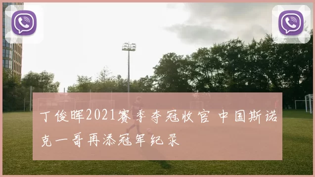 丁俊晖2021赛季夺冠收官 中国斯诺克一哥再添冠军纪录