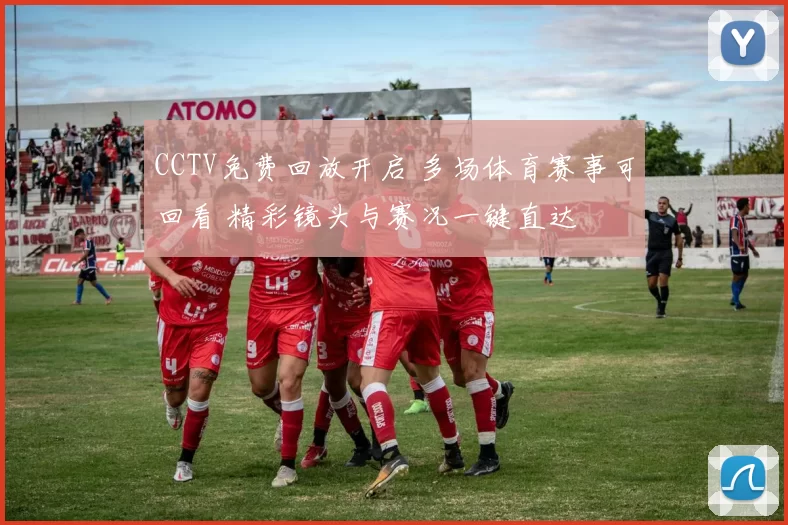 CCTV免费回放开启 多场体育赛事可回看 精彩镜头与赛况一键直达