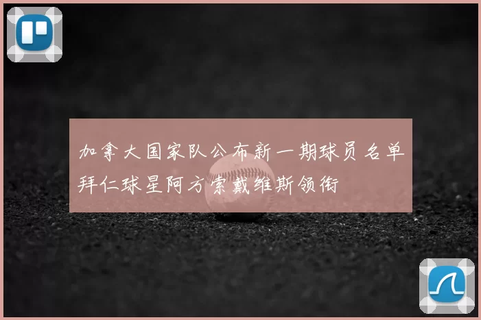 加拿大国家队公布新一期球员名单拜仁球星阿方索戴维斯领衔