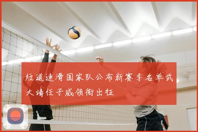 短道速滑国家队公布新赛季名单武大靖任子威领衔出征