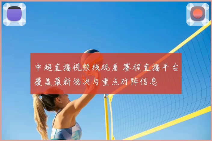 中超直播视频线观看 赛程直播平台覆盖最新场次与重点对阵信息