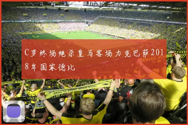 C罗终场绝杀皇马客场力克巴萨2018年国家德比