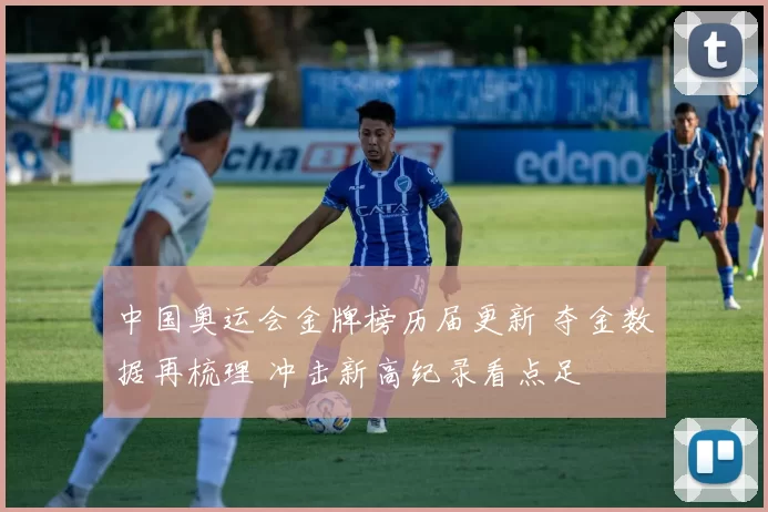 中国奥运会金牌榜历届更新 夺金数据再梳理 冲击新高纪录看点足