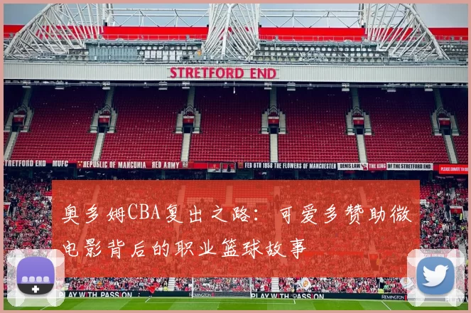 奥多姆CBA复出之路：可爱多赞助微电影背后的职业篮球故事