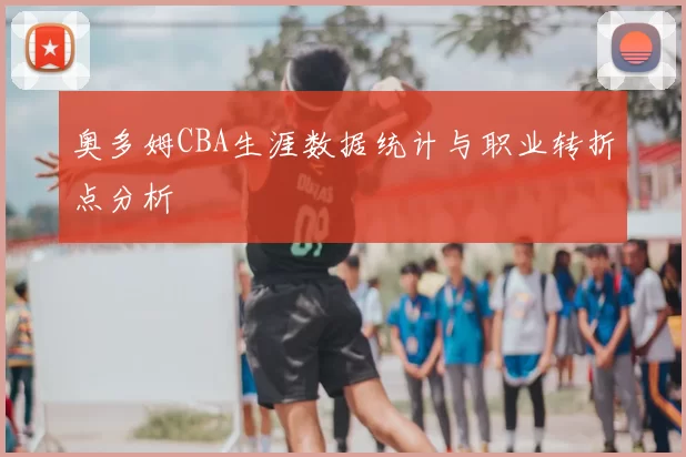 奥多姆CBA生涯数据统计与职业转折点分析