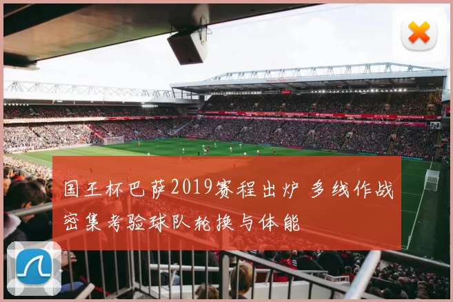 国王杯巴萨2019赛程出炉 多线作战密集考验球队轮换与体能