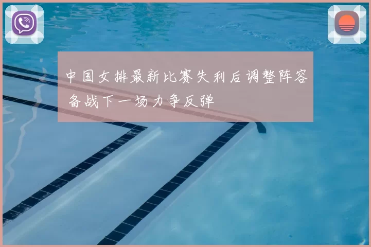 中国女排最新比赛失利后调整阵容 备战下一场力争反弹