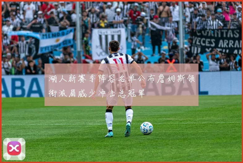 湖人新赛季阵容名单公布詹姆斯领衔浓眉威少冲击总冠军