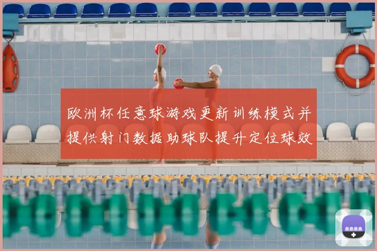 欧洲杯任意球游戏更新训练模式并提供射门数据助球队提升定位球效率