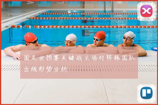 国足世预赛关键战主场对阵韩国队出线形势分析