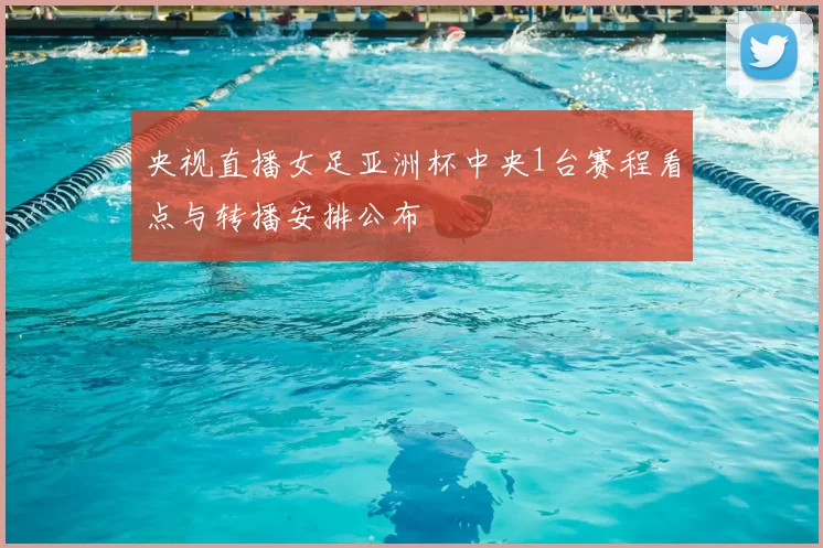 央视直播女足亚洲杯中央1台赛程看点与转播安排公布