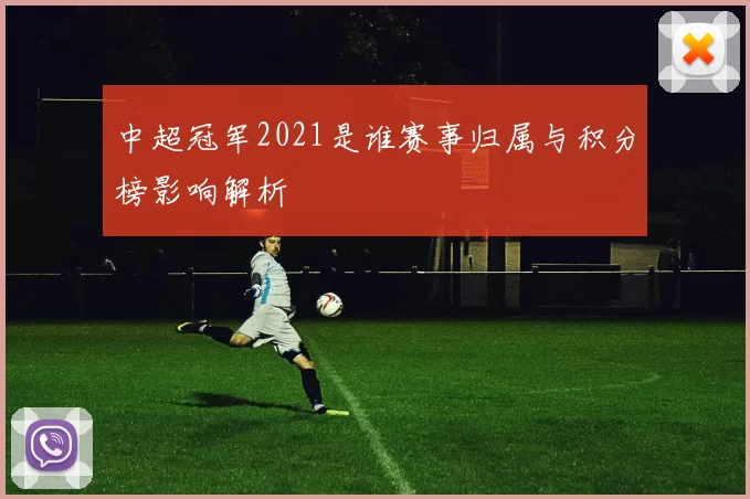 中超冠军2021是谁赛事归属与积分榜影响解析