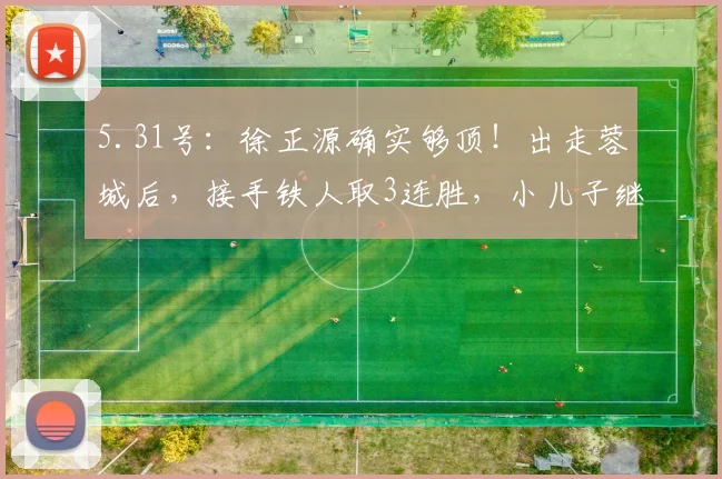 5.31号：徐正源确实够顶！出走蓉城后，接手铁人取3连胜，小儿子继承衣钵_海港_辽宁_妻子