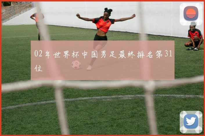 02年世界杯中国男足最终排名第31位