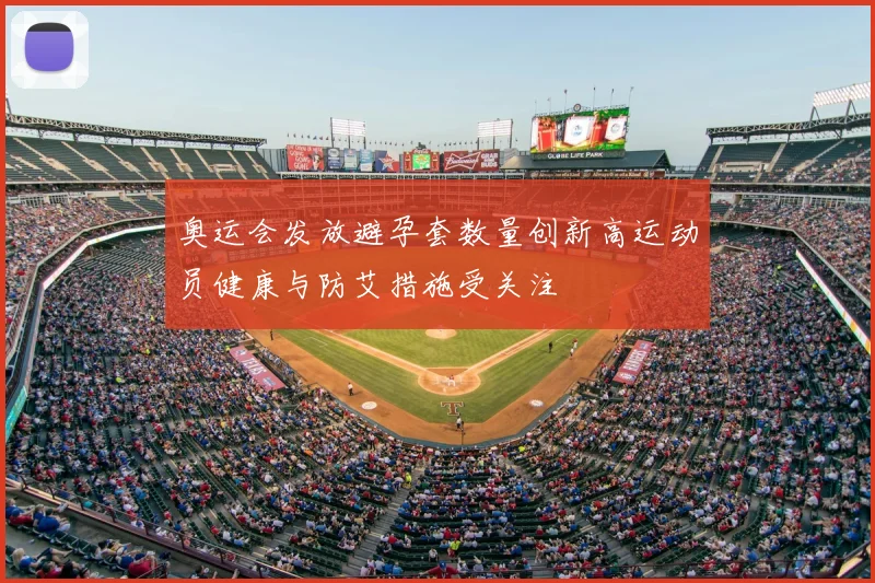 奥运会发放避孕套数量创新高运动员健康与防艾措施受关注