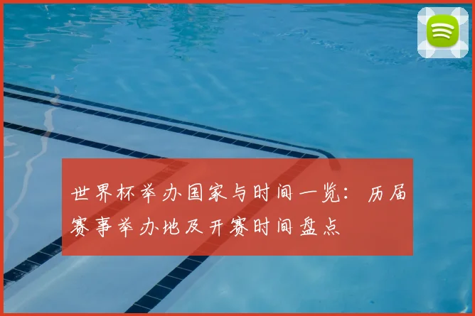 世界杯举办国家与时间一览:历届赛事举办地及开赛时间盘点