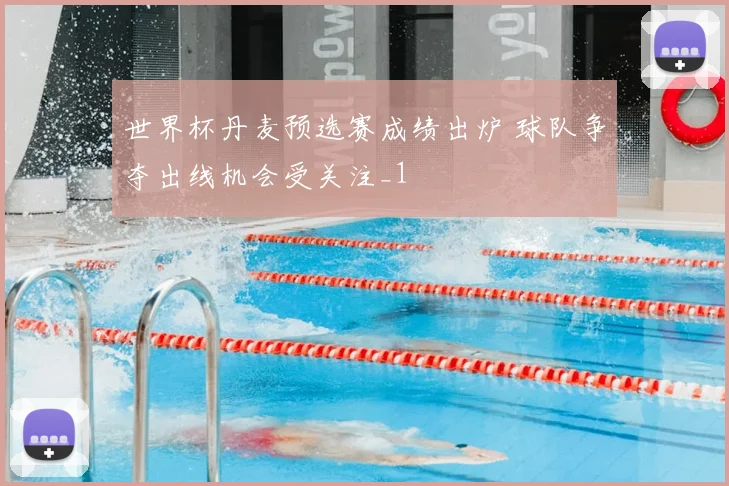 世界杯丹麦预选赛成绩出炉 球队争夺出线机会受关注_1