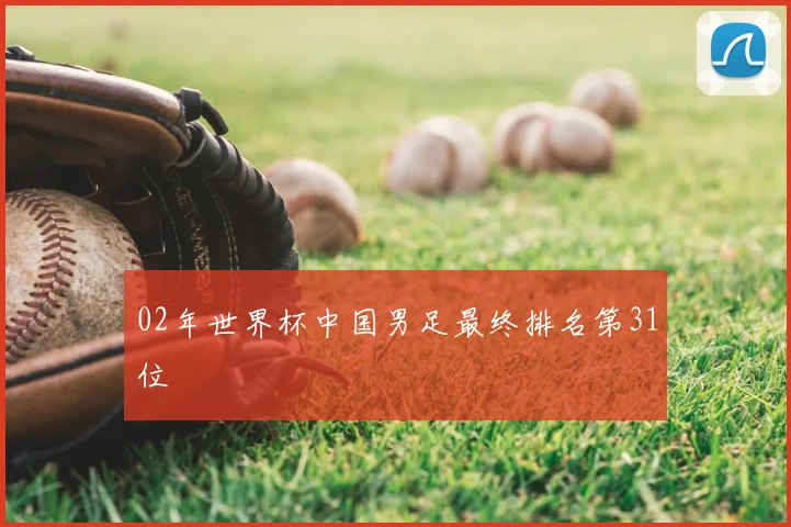 02年世界杯中国男足最终排名第31位