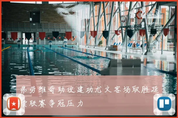弗劳维奇助攻建功尤文客场取胜延续联赛争冠压力